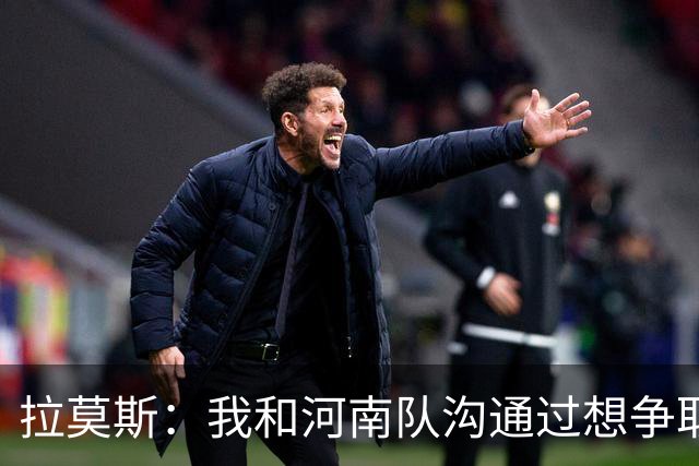 拉莫斯：我和河南队沟通过想争取更多赞助商支持，现在还在努力